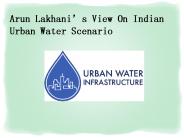 Arun Lakhani’s View On Indian Urban Water Scenario