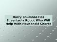 Harry Coumnas Has Invented a Robot Who Will Help With Household Chores PowerPoint PPT Presentation