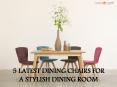 5 Latest Dining Chairs for a Stylish Dining Room
