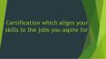 Certification which aligns your skills to the jobs you aspire for PowerPoint PPT Presentation