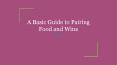 A Basic Guide to Pairing Food and Wine PowerPoint PPT Presentation