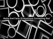 Myths And Facts Of Aluminum Connecting Rod