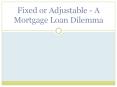 Fixed Or Adjustable - A Mortgage Loan Dilemma PowerPoint PPT Presentation