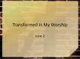 Transformed in My Worship PowerPoint PPT Presentation