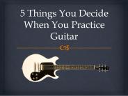 5 Things You Decide When You Practice Guitar