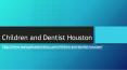 Children and Dentist Houston PowerPoint PPT Presentation