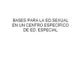 BASES PARA LA ED.SEXUAL EN UN CENTRO ESPEC PowerPoint PPT Presentation