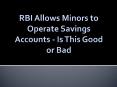 RBI Allows Minors to Operate Savings Accounts - Is This Good or Bad PowerPoint PPT Presentation
