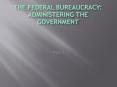 The Federal Bureaucracy: Administering the Government PowerPoint PPT Presentation