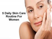5 Daily Skin Care Routine For Women
