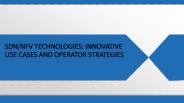 SDN/NFV TECHNOLOGIES: INNOVATIVE USE CASES AND OPERATOR STRATEGIES