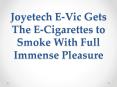 Joyetech E-Vic Gets The E-Cigarettes to Smoke With Full Immense Pleasure PowerPoint PPT Presentation