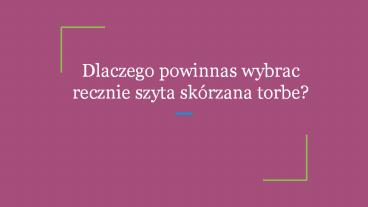 Dlaczego powinnas wybrac recznie szyta skórzana torbe?