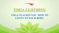 YOGA CLOTHING - YOGA TEACHES YOU  HOW TO LISTEN TO YOUR BODY PowerPoint PPT Presentation