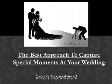 The Best Approach To Capture Special Moments At Your Wedding