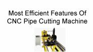 Most Efficient Features Of CNC Pipe Cutting Machine