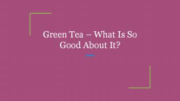 Green Tea – What Is So Good About It?