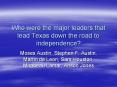 Who were the major leaders that lead Texas down the road to independence? PowerPoint PPT Presentation