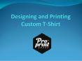 Designing and Printing Custom T-Shirt PowerPoint PPT Presentation