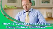 How To Cure Stomach Acidity Using Natural Remedies?