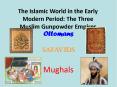The Islamic World in the Early Modern Period: The Three Muslim Gunpowder Empires PowerPoint PPT Presentation