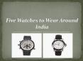 Five Watches to Wear Around India PowerPoint PPT Presentation