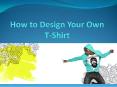 How to Design Your Own T-Shirt PowerPoint PPT Presentation