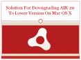 Solution For Downgrading AIR 20 To Lower Version On Mac OS X PowerPoint PPT Presentation