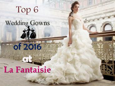 Top 6 Wedding Gowns of 2016 at La Fantaisie