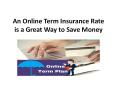 An Online Term Insurance Rate is a Great Way to Save Money PowerPoint PPT Presentation