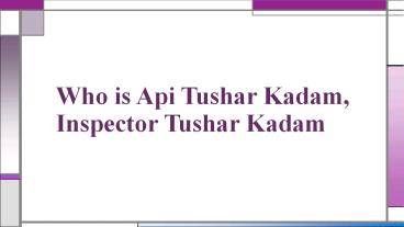 Who is  Inspector Tushar Kadam, Api Tushar Kadam