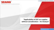 “Applicability of GST on supplies without consideration – An Analysis”