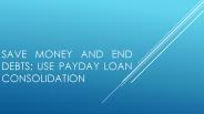 Save Money and End Debts: Use Payday Loan Consolidation