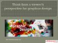 Think from a viewer’s perspective for graphics design PowerPoint PPT Presentation