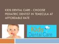 Kids Dental Care - Choose Pediatric Dentist in Temecula at Affadable Rate PowerPoint PPT Presentation