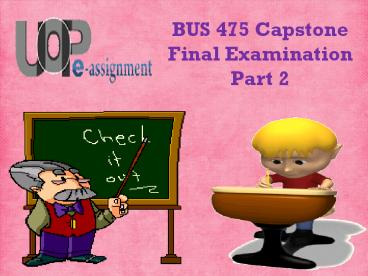 475/BUS Capstone Final Examination Part 2 | BUS 475  Questions Through by UOP E Assignments