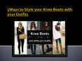 5 Ways to Style your Knee Boots with your Outfits PowerPoint PPT Presentation