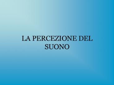 LA PERCEZIONE DEL SUONO