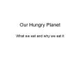 Our Hungry Planet PowerPoint PPT Presentation