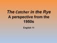 The Catcher in the Rye A perspective from the 1950s English 11 PowerPoint PPT Presentation