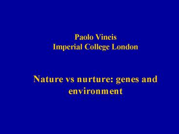 Paolo Vineis Imperial College London  Nature vs nurture: genes and environment