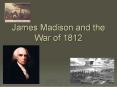 James Madison and the War of 1812 PowerPoint PPT Presentation