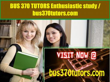 BUS 370 TUTORS Enthusiastic study / bus370tutors.com