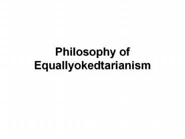 PHILOSOPHY OF EQUALLYOKEDTARIANISM