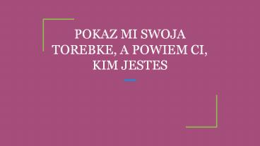 POKAZ MI SWOJA TOREBKE, A POWIEM CI, KIM JESTES