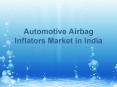 Automotive Airbag Inflators Market in India PowerPoint PPT Presentation