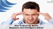 How To Boost Up Mental Sharpness And Intelligence Safely?