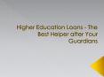 Higher Education Loans - The Best Helper after Your Guardians PowerPoint PPT Presentation