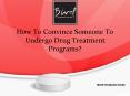 How To Convince Someone To Undergo Drug Treatment Programs? PowerPoint PPT Presentation