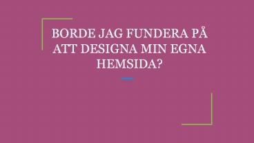 BORDE JAG FUNDERA PÅ ATT DESIGNA MIN EGNA HEMSIDA?
